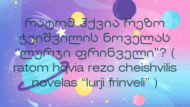 რატომ ჰქვია რეზო ჭეიშვილის ნოველას “ლურჯი ფრინველი”? ( ratom hqvia rezo cheishvilis novelas “lurji frinveli” )